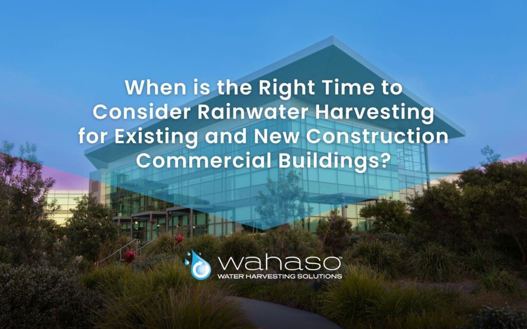 When is the Right Time to Consider Rainwater Harvesting for Existing and New Construction Commercial Buildings?